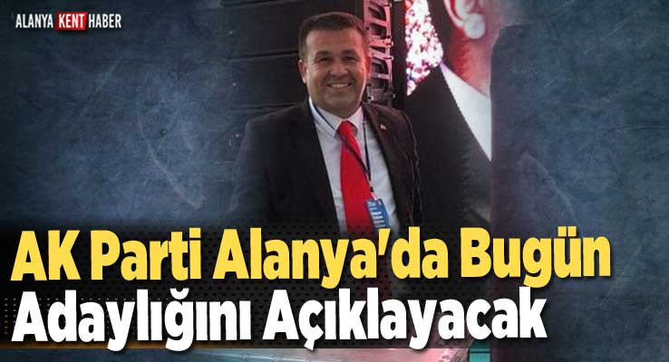 AK Parti Alanya'da Bugün Adaylığını Açıklayacak