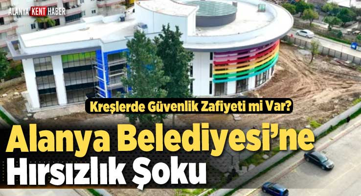 Alanya Belediyesi’ne Hırsızlık Şoku