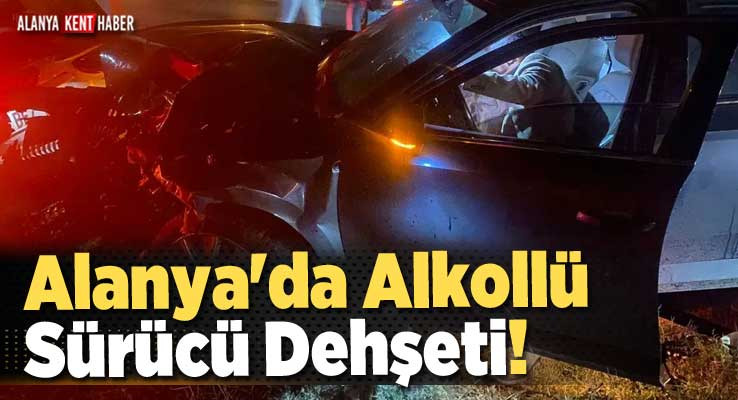 Alanya'da Alkollü Sürücü Dehşeti! 