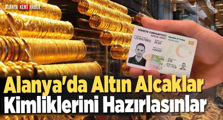 Alanya'da Altın Alacaklar Kimliklerini Hazırlasınlar