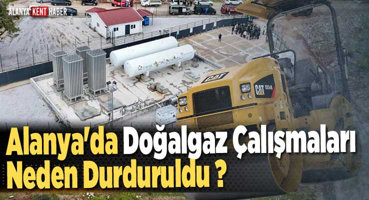 Alanya'da Doğalgaz Çalışmaları Neden Durduruldu ? 