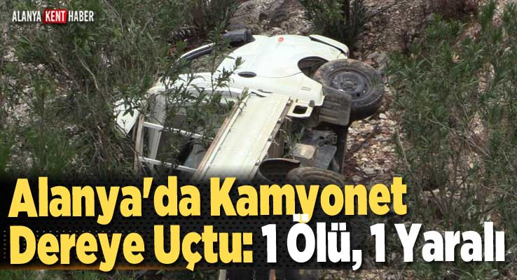 Alanya'da Kamyonet Dereye Uçtu: 1 Ölü, 1 Yaralı