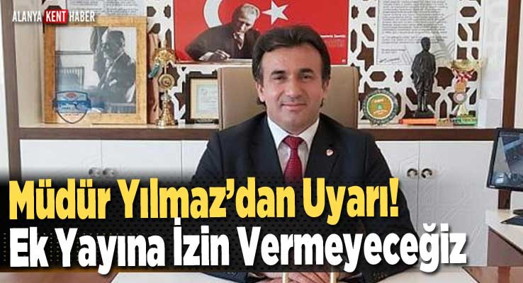 Müdür Yılmaz’dan Uyarı! Ek Yayına İzin Vermeyeceğiz